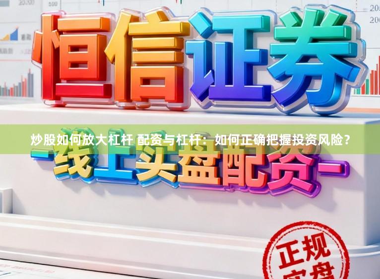 炒股如何放大杠杆 配资与杠杆：如何正确把握投资风险？