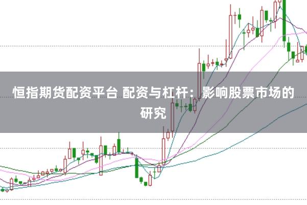 恒指期货配资平台 配资与杠杆：影响股票市场的研究