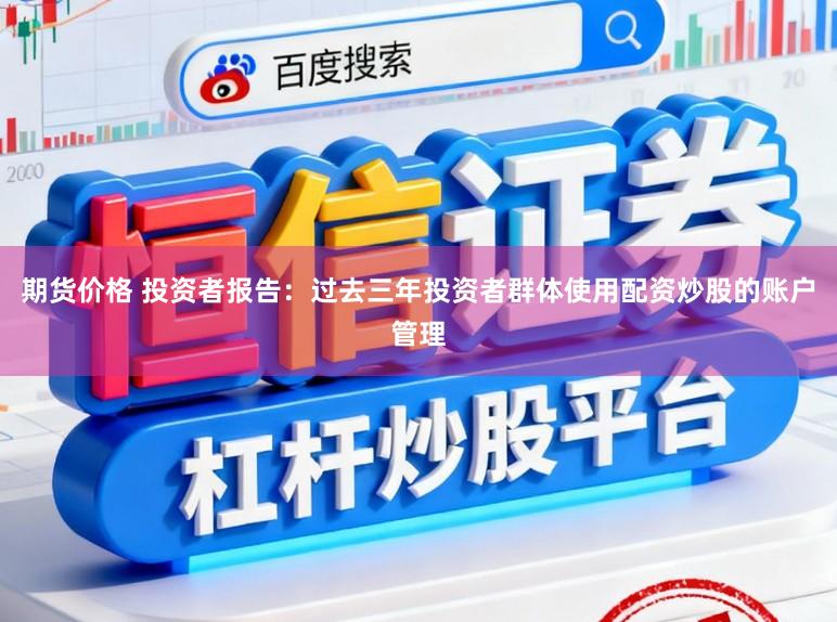 期货价格 投资者报告：过去三年投资者群体使用配资炒股的账户管理
