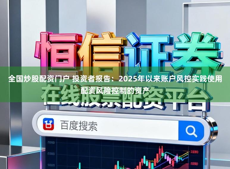 全国炒股配资门户 投资者报告：2025年以来账户风控实践使用配资风险控制的资产