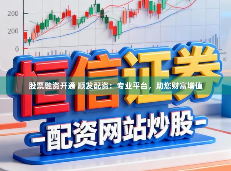 股票融资开通 顺发配资：专业平台，助您财富增值